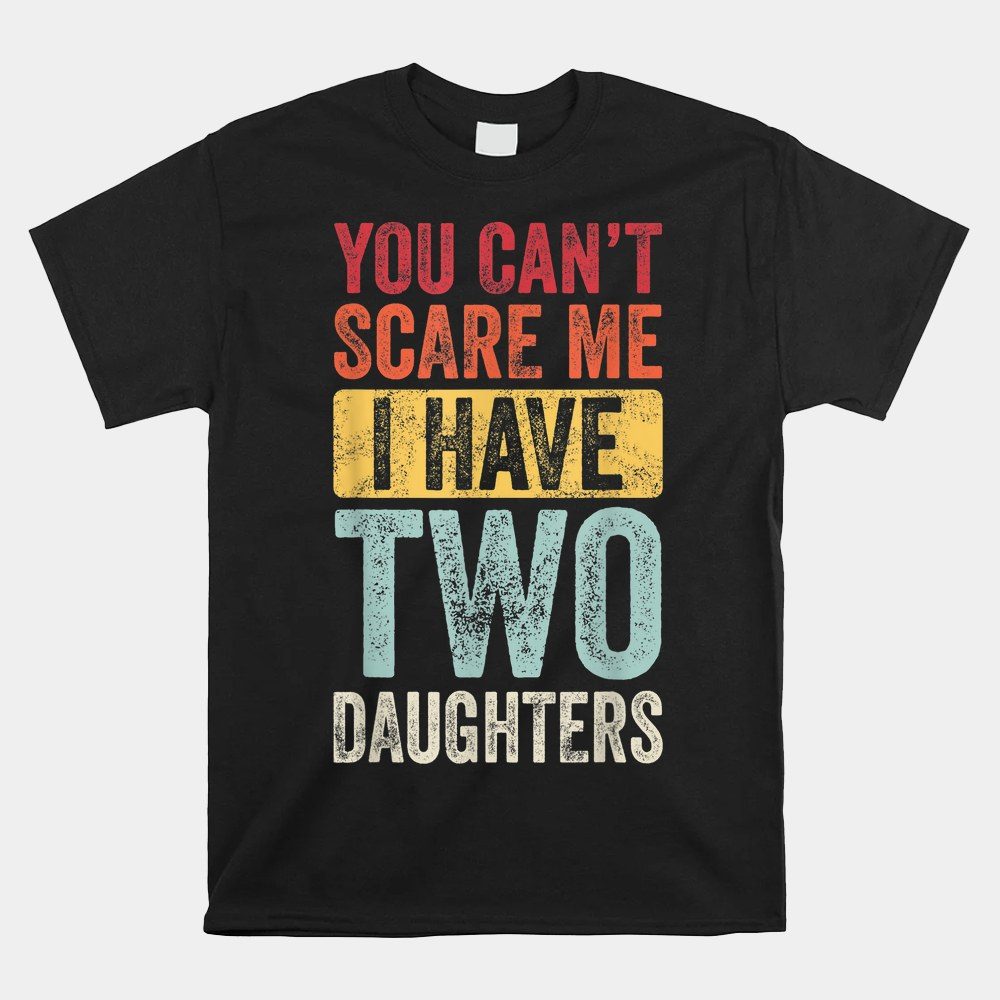 You Can't Scare Me I Have Two Daughters Retro Funny Dad Shirt
