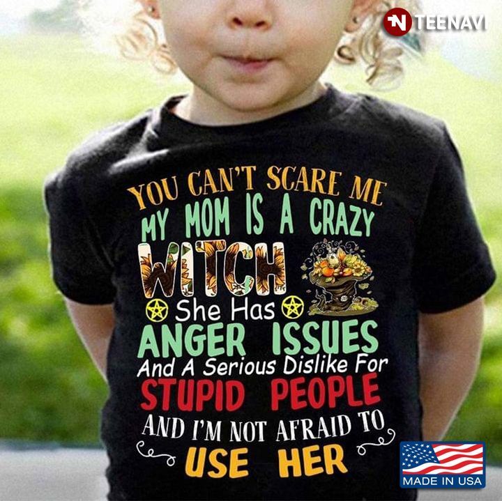 You Can't Scare Me My Mom Is A Crazy Witch She Has Anger Issues And A Serious DislikeShirt