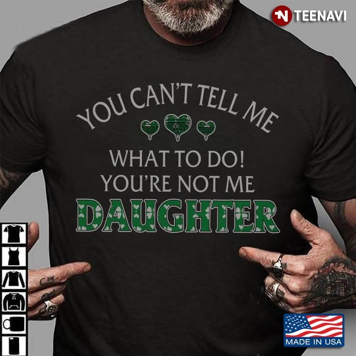 You Can't Tell Me What To Do You're Not Me DaughterShirt