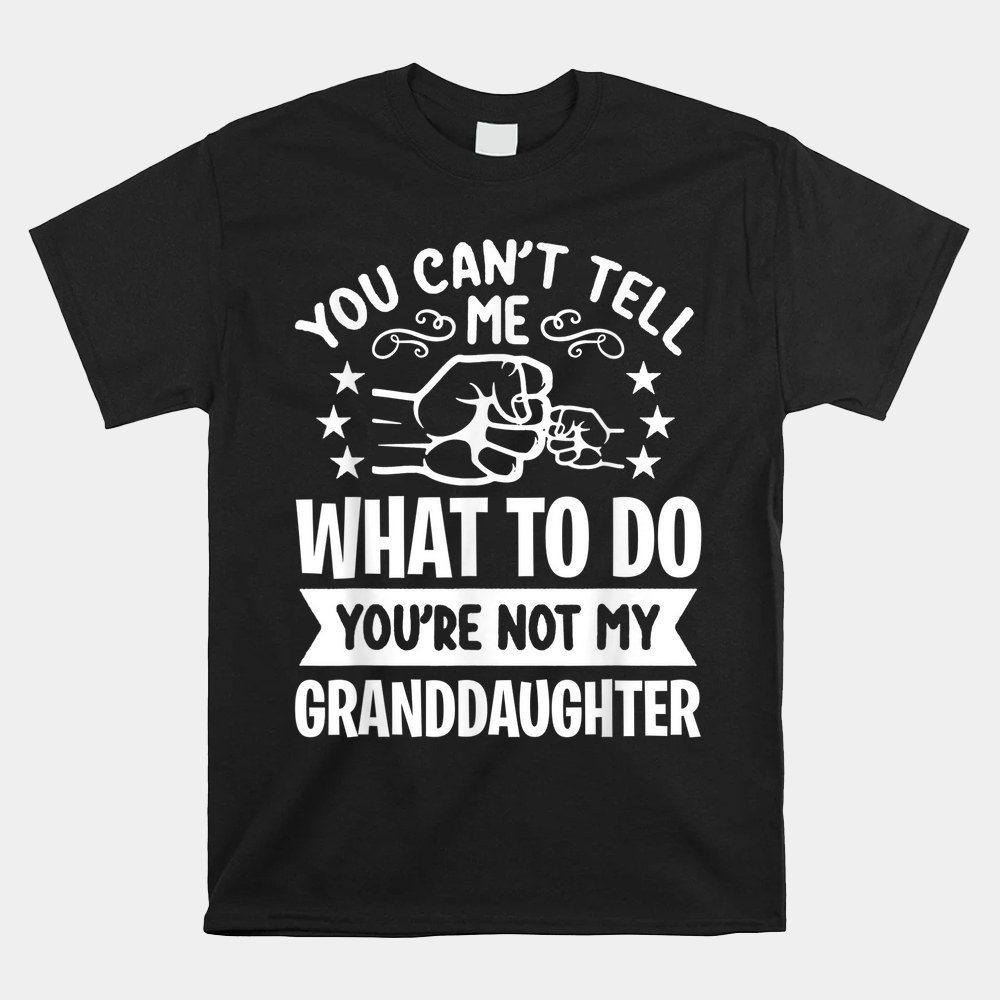You Can't Tell Me What To Do You're Not My Granddaughter Shirt