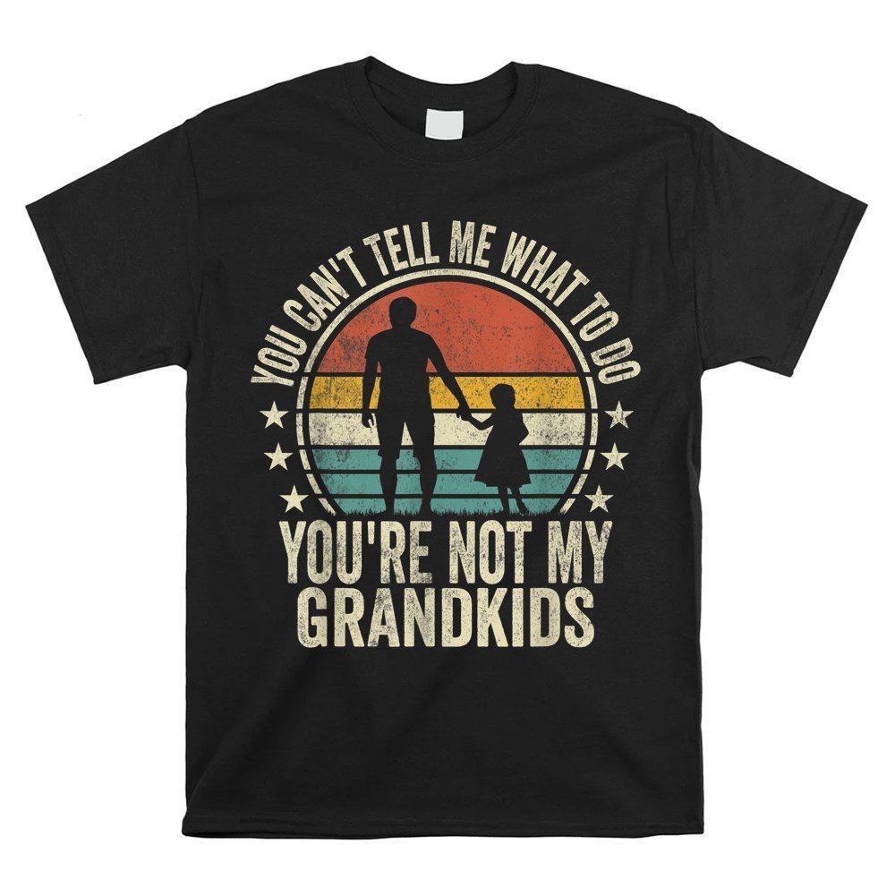 You Can't Tell Me What To Do You're Not My Grandkids Family Shirt
