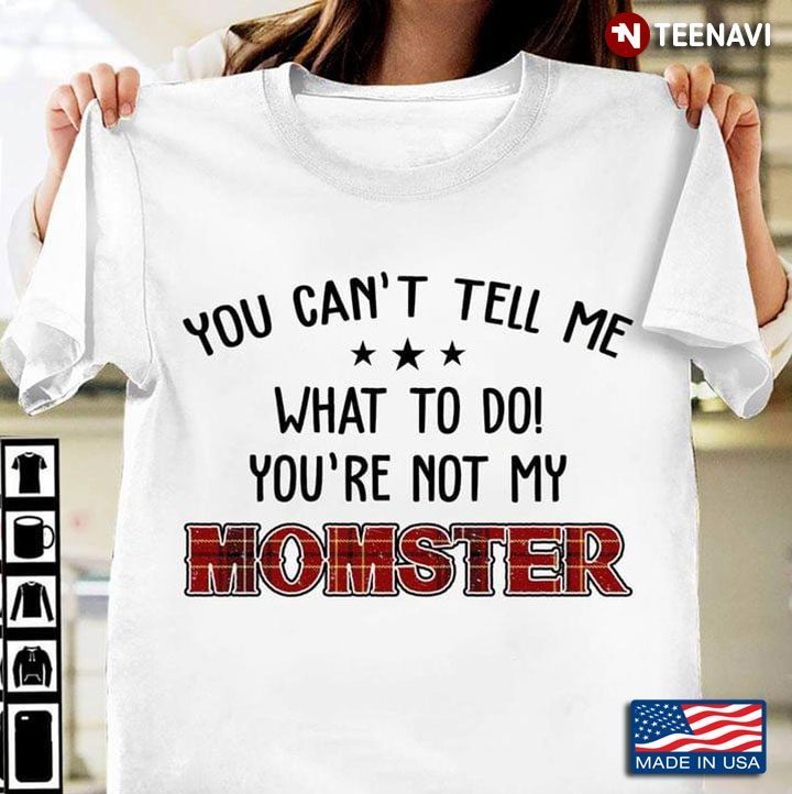 You Can't Tell Me What To Do You're Not My MomsterShirt
