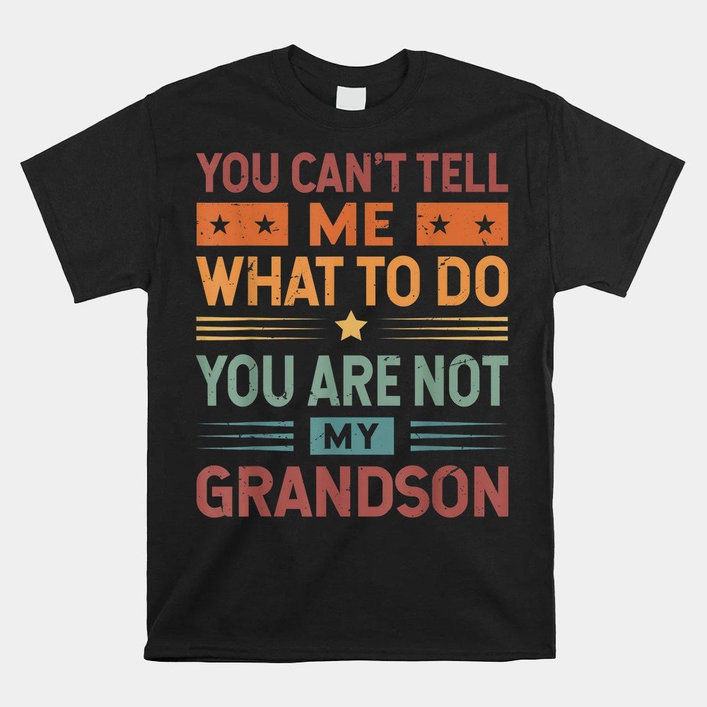 You Can't Tell Me What To Do You Are Not My Grandson Shirt