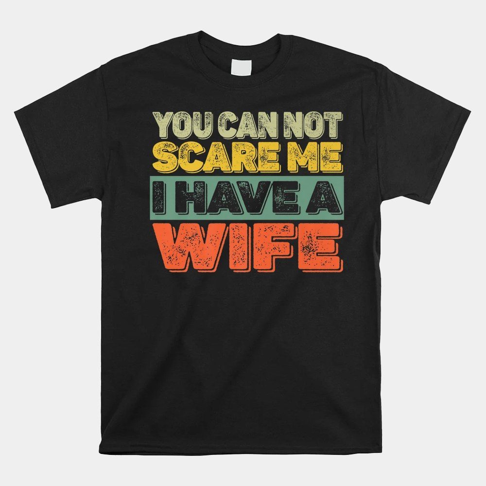 You Can Not Scare Me I Have A Wife Shirt
