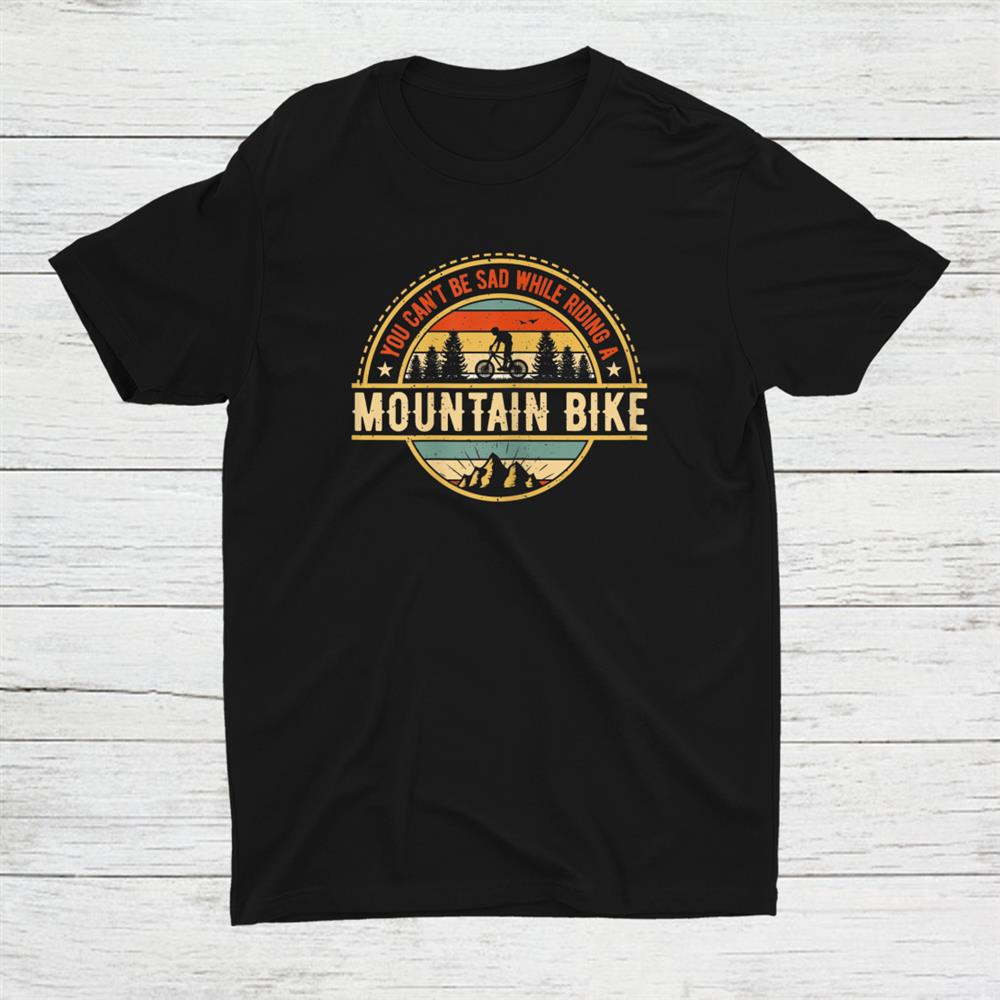 You Cant Be Sad While Riding A Mountain Bike Shirt