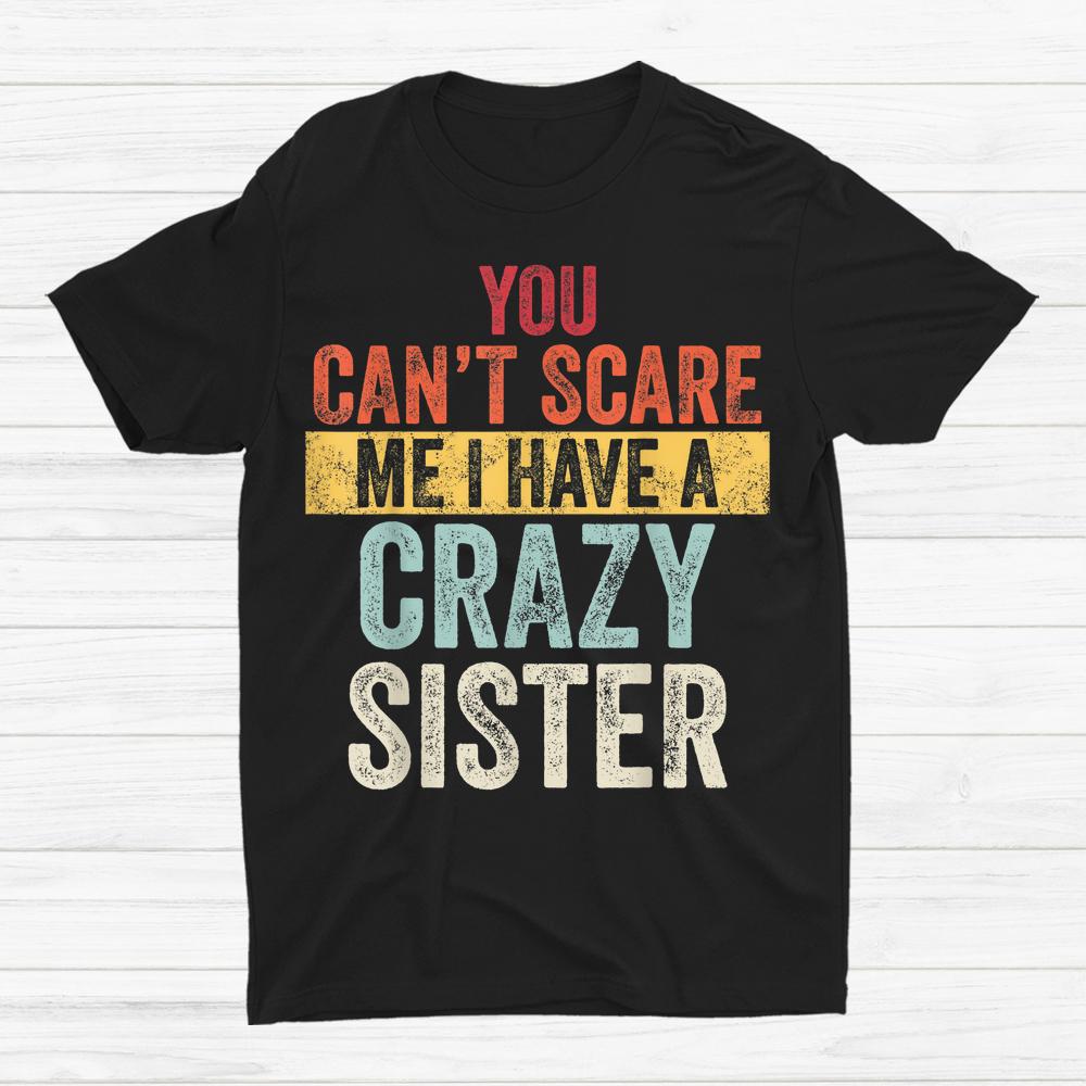 You Cant Scare Me I Have A Crazy Sister Shirt