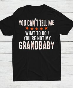 You Cant Tell Me What To Do Youre Not My Grandbaby Shirt