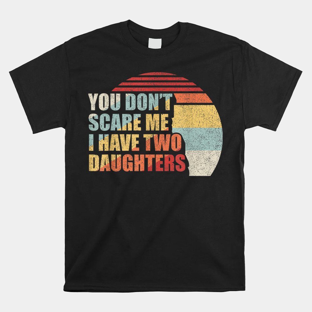 You Don't Scare Me I Have Two 2 Daughters Shirt