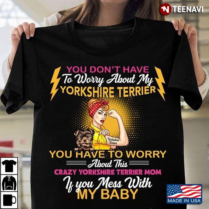 You Don’t Have To Worry About My Yorkshire Terrier  – Crazy Yorkshire Terrier MomShirt