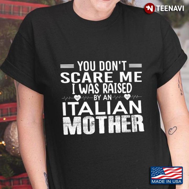 You Don’t Scare Me I Was Raised By An Italian MotherShirt