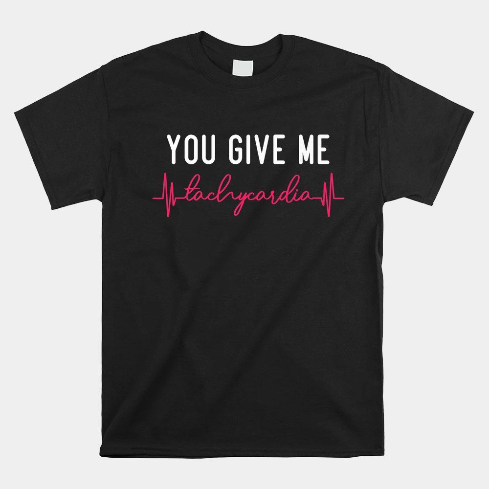 You Give Me Tachycardia Icu Nurse Life Valentines Day Shirt