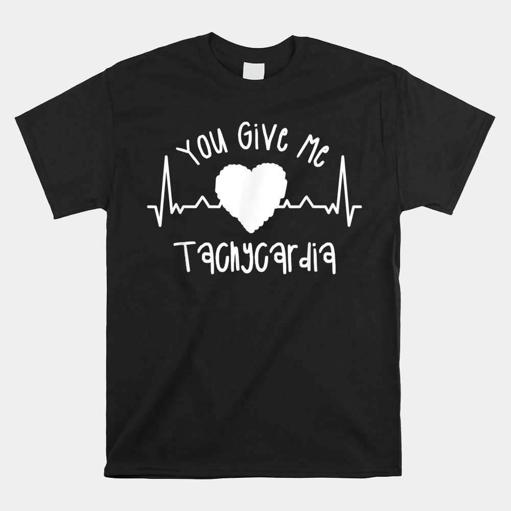 You Give Me Tachycardia Icu Nurse Valentine's Day Nurses Shirt