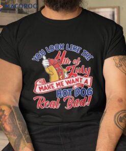 You Look Like 4th Of July Shirts Makes Me Want A Hot Dog Shirt