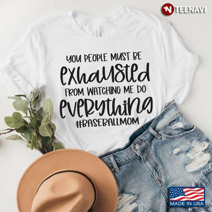 You People Must Be Exhausted From Watching Me Do Everything #Baseballmom for Baseball FanShirt