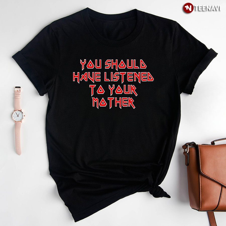 You Should Have Listened To Your Mother T-ShirtShirt