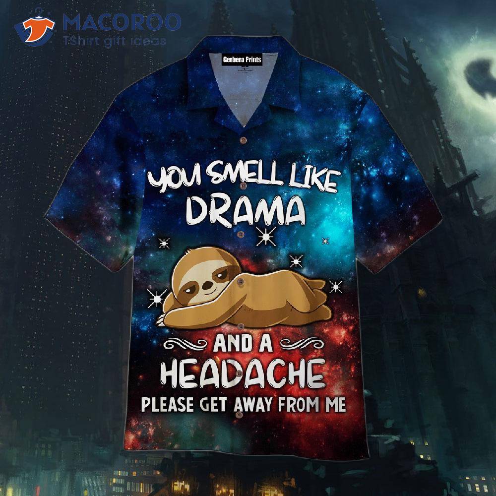 you Smell Like Drama And A Headache; Please Get Away From Me, Sloth Hawaiian Shirts.