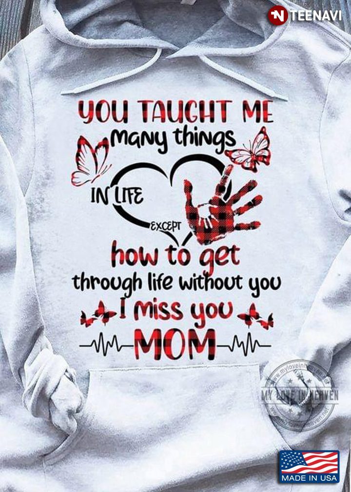 You Taught Me Many Things In Life Except How To Get Through Life Without You I Miss You MomShirt