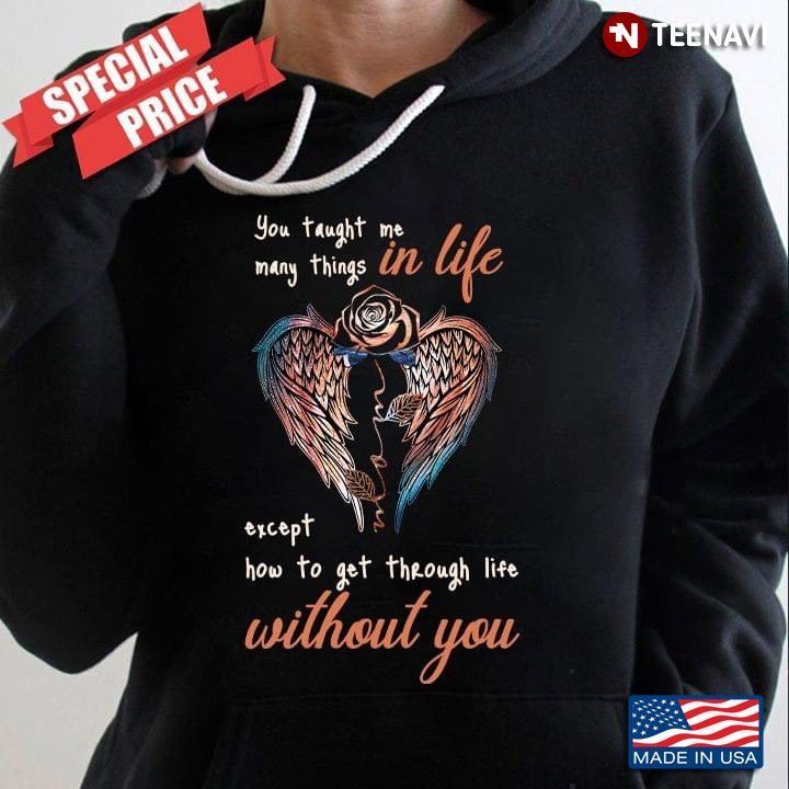 You Taught Me Many Things In Life Except How To Get Through Life Without You Mom For Mother's DayShirt