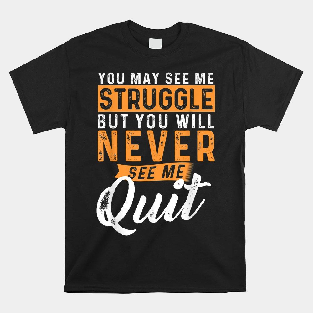 You Will Never See Me Quit Motivational Quote Inspiration Shirt