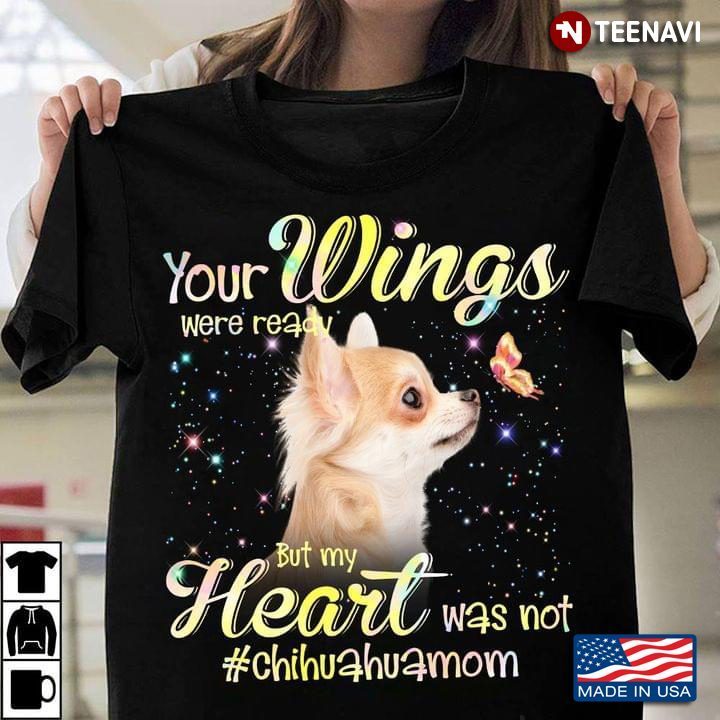 Your Wings Were Ready But My Heart Was Not Chihuahua Mom Lovely Design for Dog LoverShirt