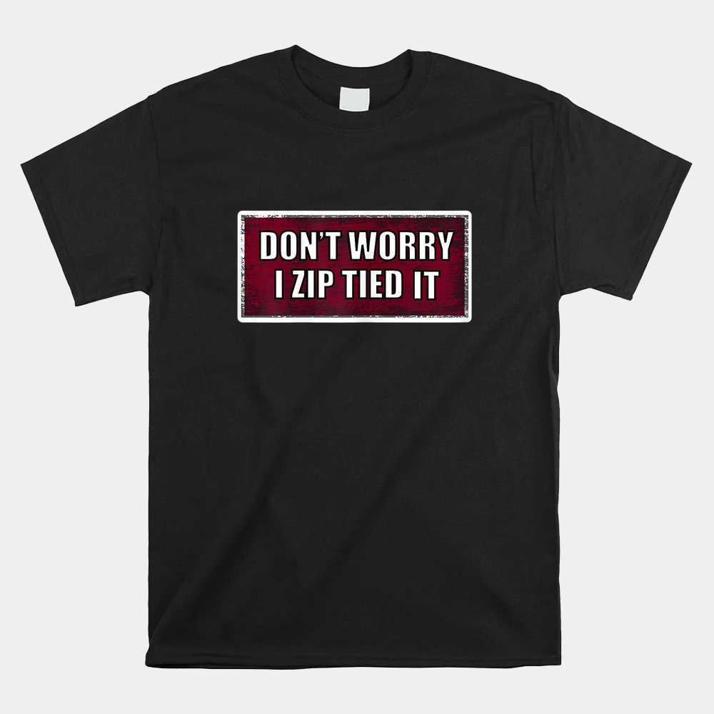 Zip Tie Don't Worry I Zip Tied It Funny Car Car Guy Shirt