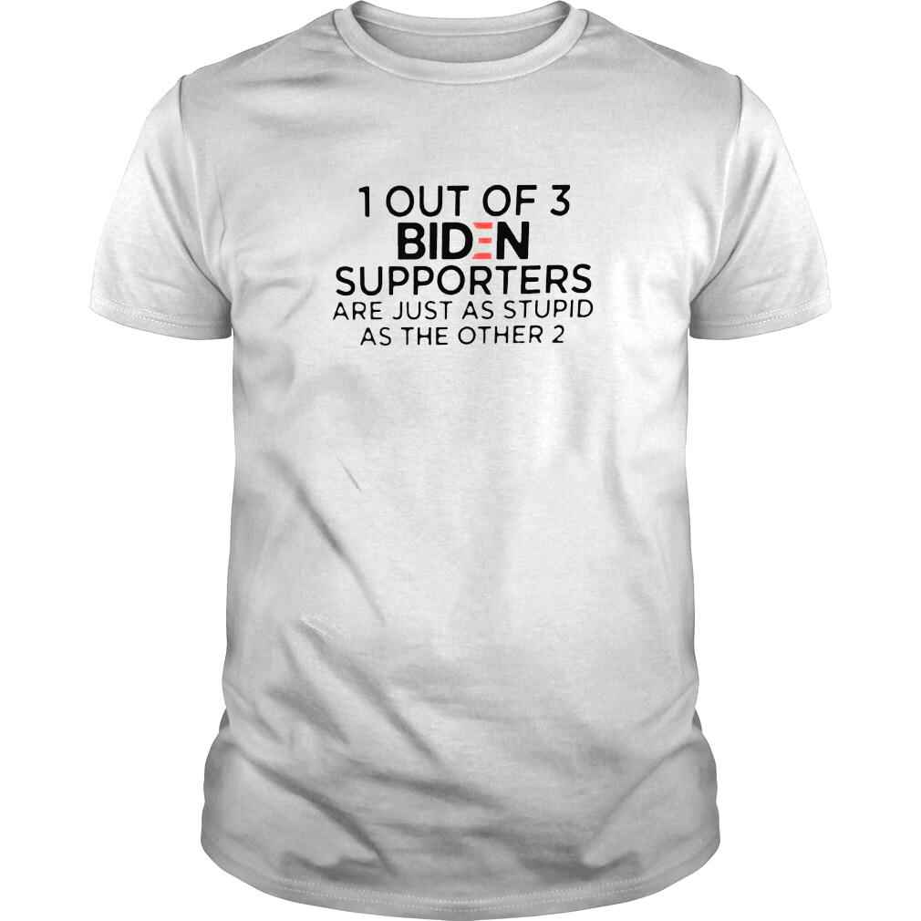 1 Out of 3 Biden supporters are just as stupid shirt