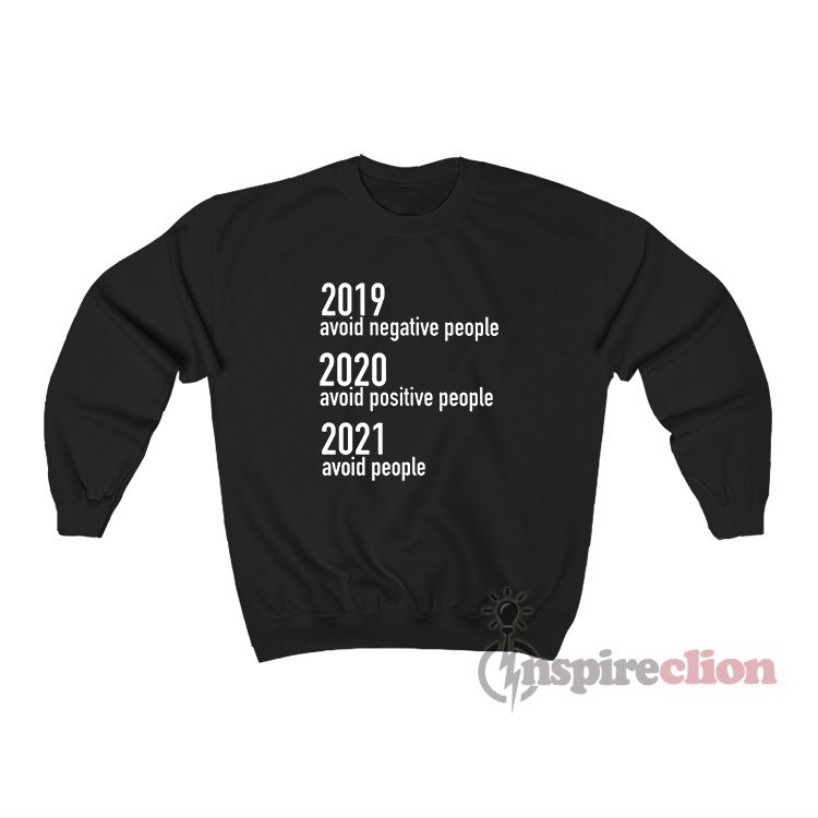 2019 Avoid Negative People 2020 Avoid Positive People 2021 Avoid People Sweatshirt