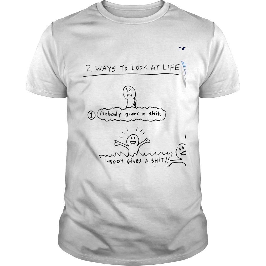 2 ways to look at life nobody gives a shit nobody gives a shit art shirt