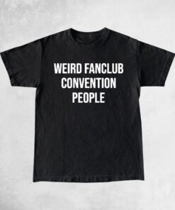 Weird Fanclub Convention People Shirts