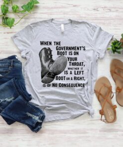 When the government’s boot is on your throat whether it is a left boot or a right is of no consequence Shirts