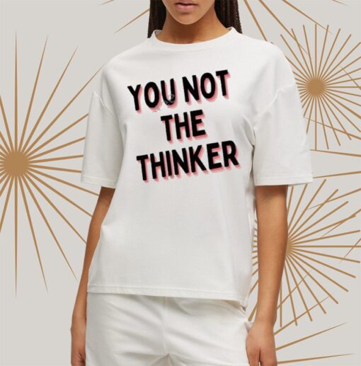 You Not The Thinker Shirtt