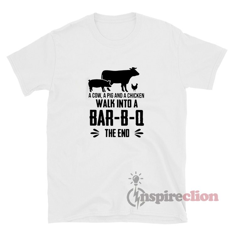 A Cow A Pig And A Chicken Walk Into A Bar-B-Q The End T-Shirt