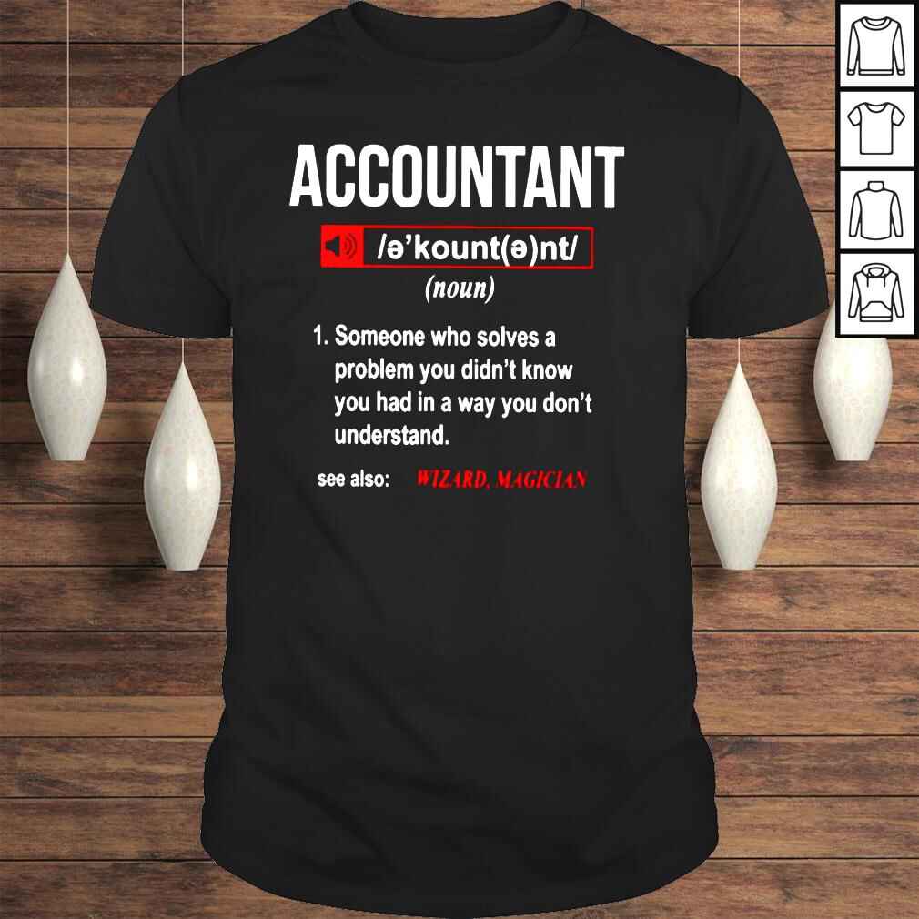 Accountant Noun Someone Who Solves A Problem You Didnt Know You Had In A way You Dont Understand Shirt