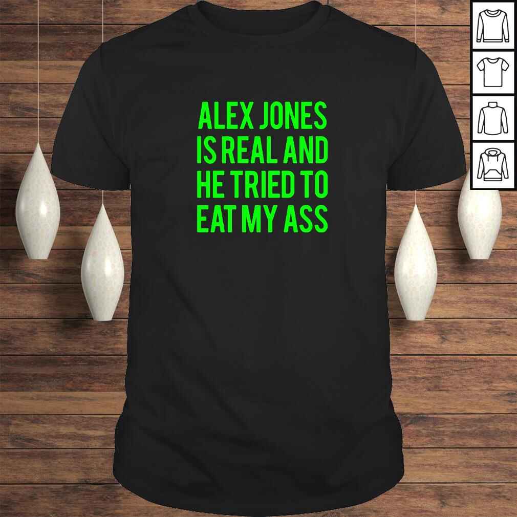 Alex Jones Is Real And He Tried To Eat My Ass TShirt
