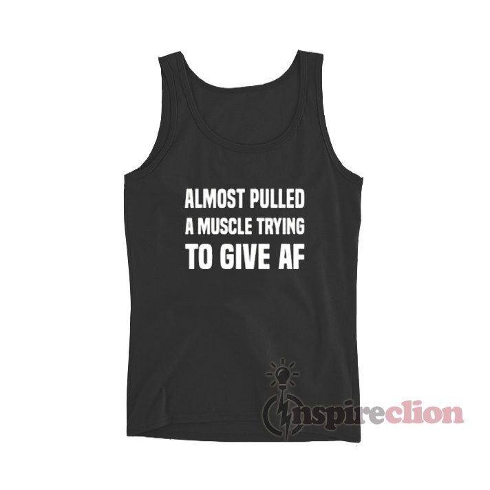 Almost Pulled A Muscle Trying To Give AF Tank Top