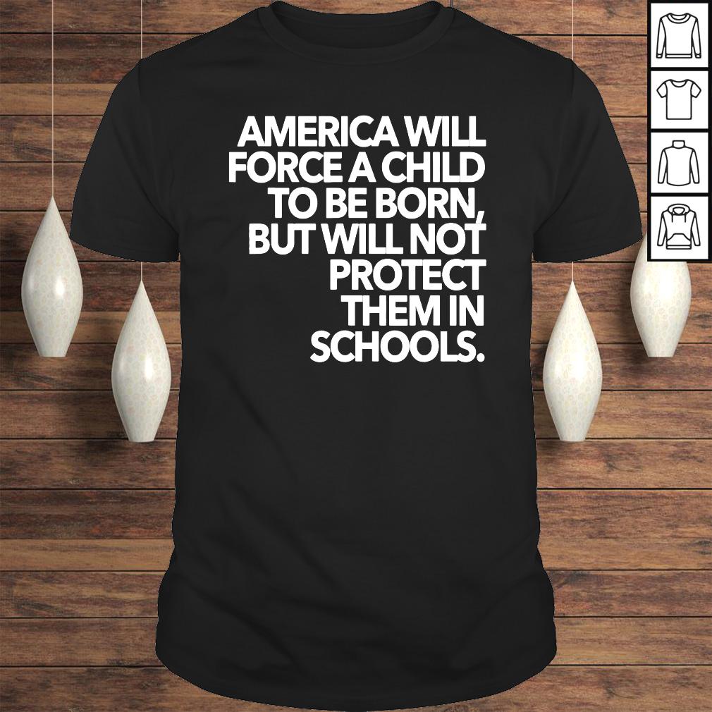 America will force a child to be born but will not protect shirt