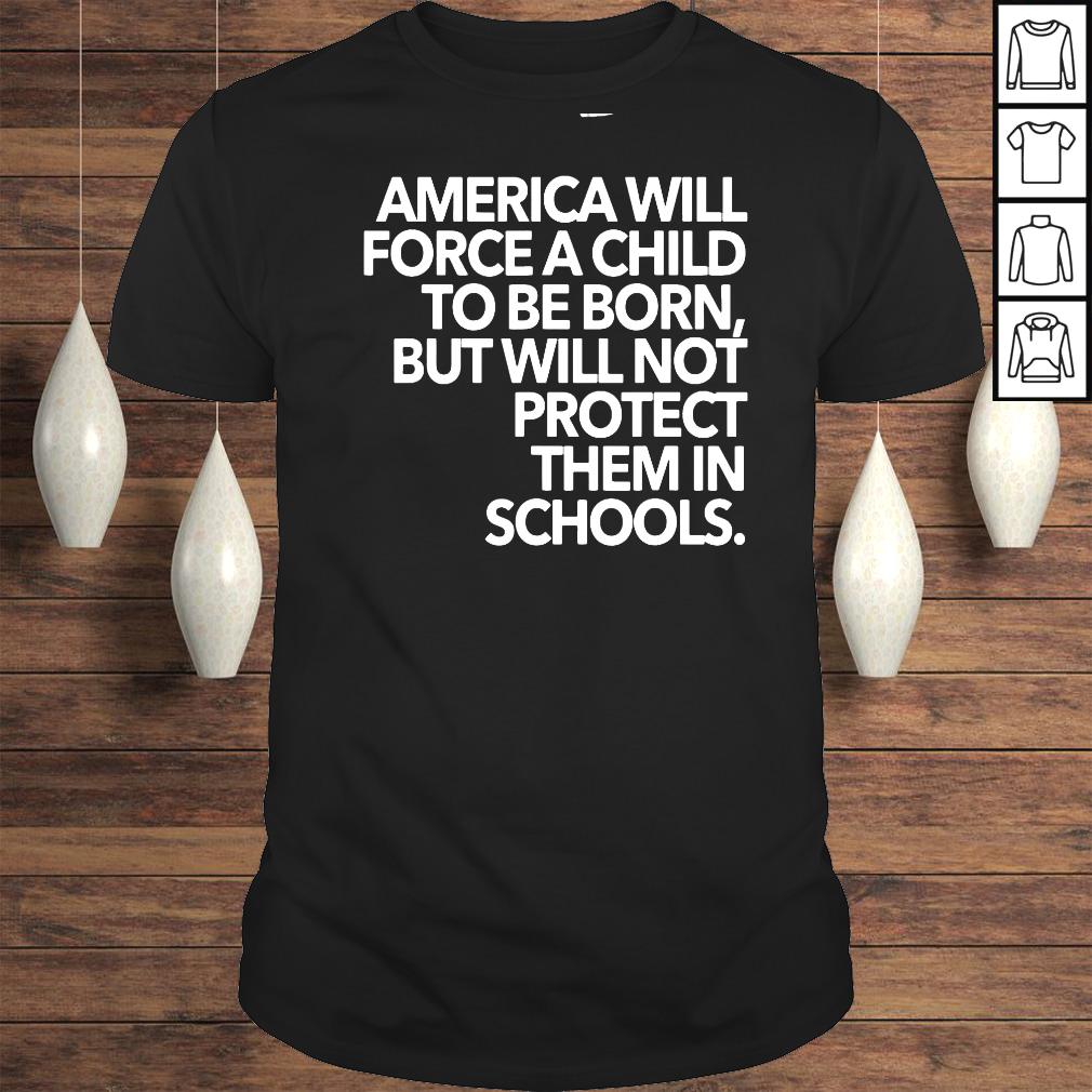 America will force a child to be born but will not protect them in schools shirt