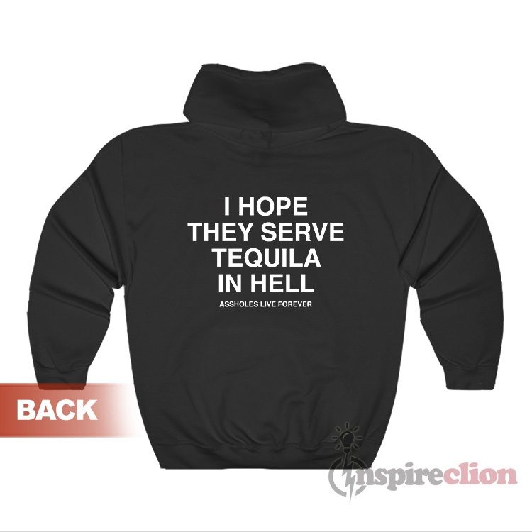 Assholes Live Forever I Hope They Serve Tequila In Hell Hoodie