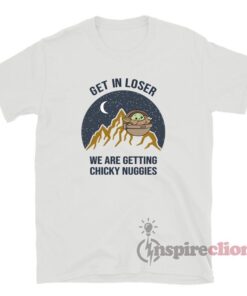 Baby Yoda Get In Loser We Are Getting Chicky Nuggies T-Shirt