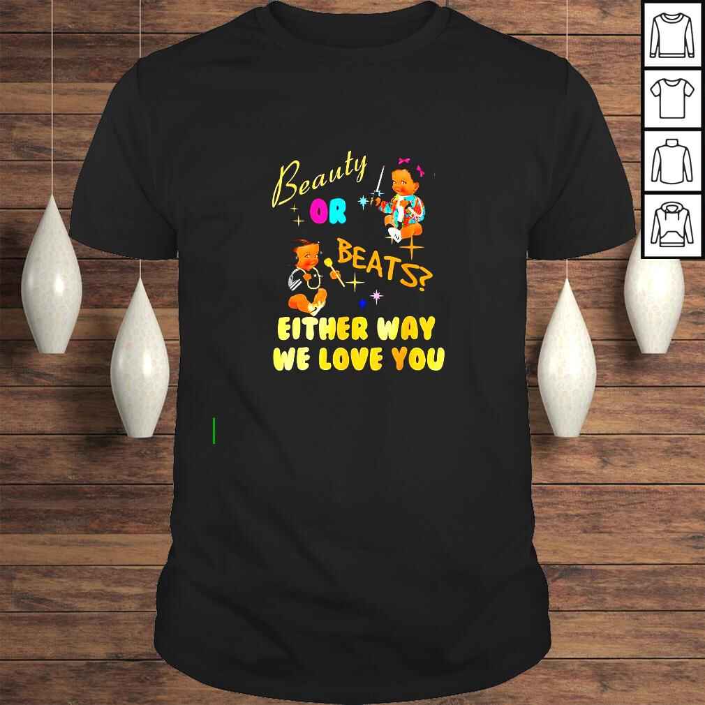 Beauty or Beats either way we love you shirt