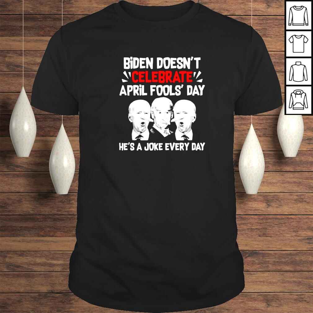 Biden Doesnt Celebrate April Fools Day Hes A Joke Every Day Shirt