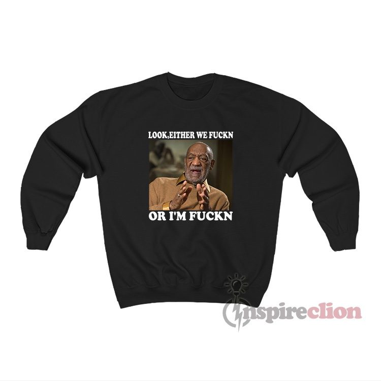 Bill Cosby Look Either We Fuckn Or I'm Fuckn Sweatshirt