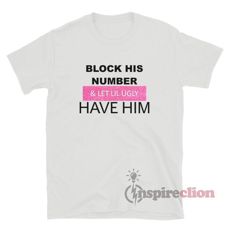 Block His Number And Let Lil Ugly Have Him T-Shirt