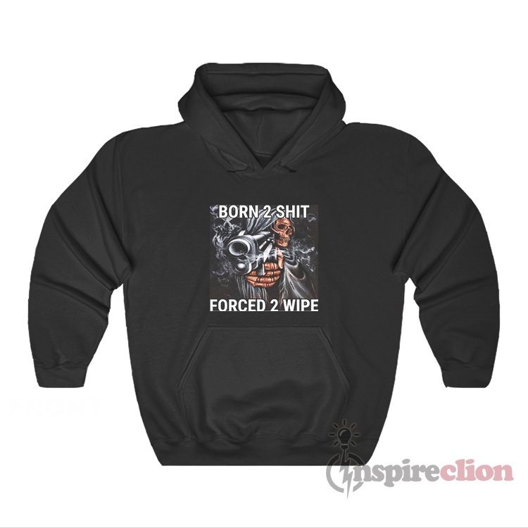 Born 2 Shit Forced 2 Wipe Badass Grim Reaper Meme Hoodie