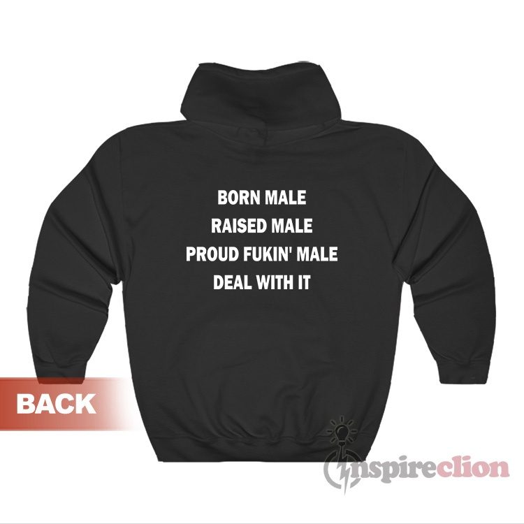 Born Male Raised Male Proud Fukin' Male Deal With It Hoodie