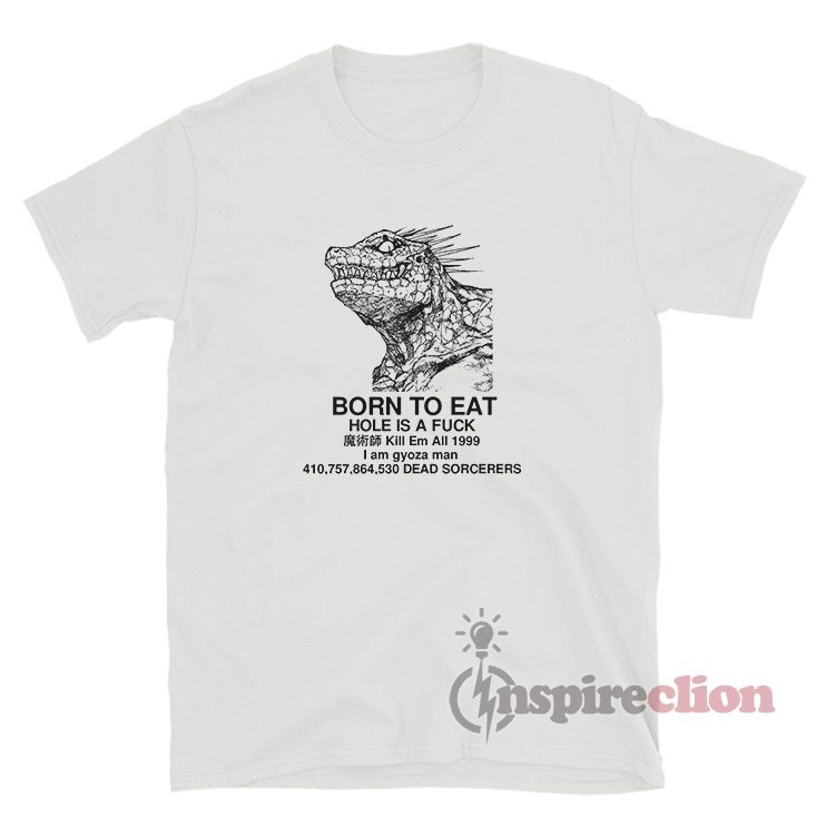 Born To Eat Hole Is A Fuck Kill Em All 1999 I Am Gyoza Man T-Shirt