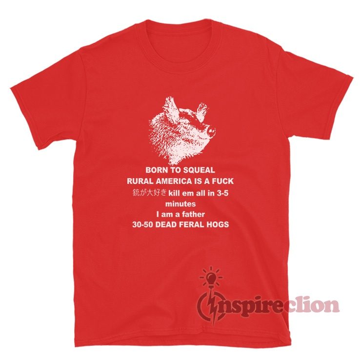 Born To Squeal Rural America Is A Fuck T-Shirt