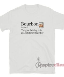 Bourbon Noun The Glue Holding This 2020 Shitshow Together T-Shirt