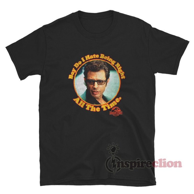 Boy Do I Hate Being Right All The Time Jurassic Park T-Shirt