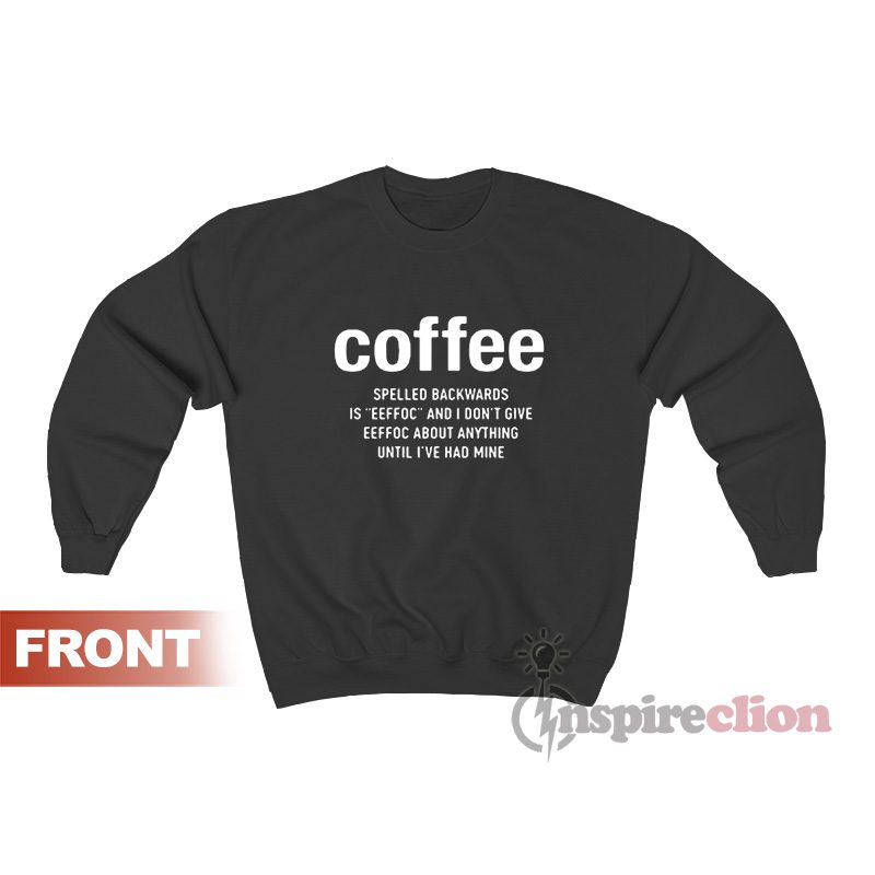 Coffee Spelled Backwards Is Eeffoc And I Don't Give Eeffoc Sweatshirt